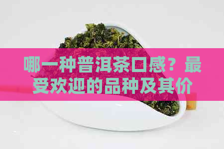 哪一种普洱茶口感？更受欢迎的品种及其价格解析