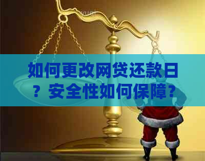 如何更改网贷还款日？安全性如何保障？了解详细步骤与注意事项