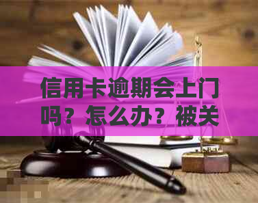 信用卡逾期会上门吗？怎么办？被关起来后会怎么样？