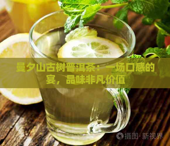 曼夕山古树普洱茶：一场口感的宴，品味非凡价值