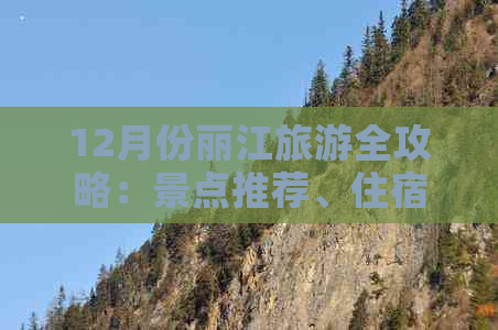 12月份丽江旅游全攻略：景点推荐、住宿选择、天气预报及行程规划一文搞定