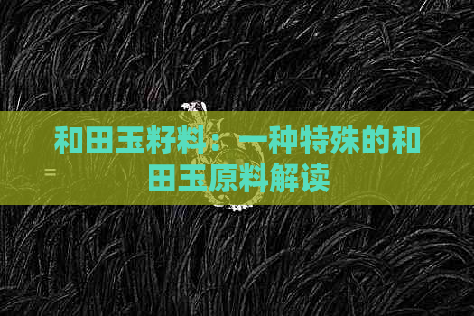 和田玉籽料：一种特殊的和田玉原料解读