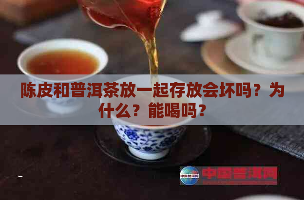 陈皮和普洱茶放一起存放会坏吗？为什么？能喝吗？