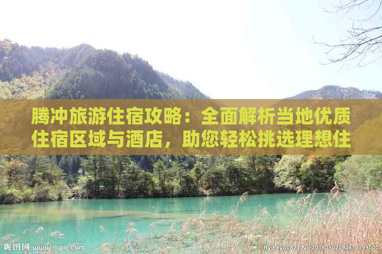 腾冲旅游住宿攻略：全面解析当地优质住宿区域与酒店，助您轻松挑选理想住处