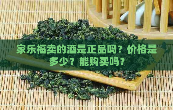 家乐福卖的酒是正品吗？价格是多少？能购买吗？