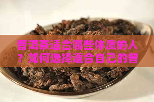 普洱茶适合哪些体质的人？如何选择适合自己的普洱茶？