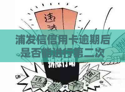 浦发信信用卡逾期后是否能进行第二次协商还款？了解详细流程和注意事项