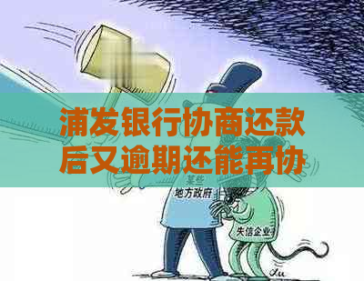 浦发银行协商还款后又逾期还能再协商吗？怎么办？