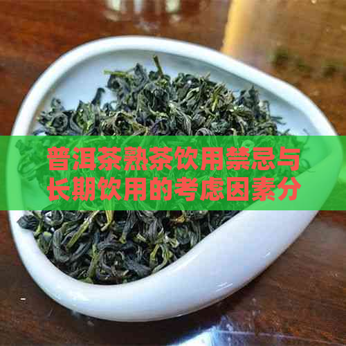 普洱茶熟茶饮用禁忌与长期饮用的考虑因素分析