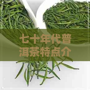 七十年代普洱茶特点介绍