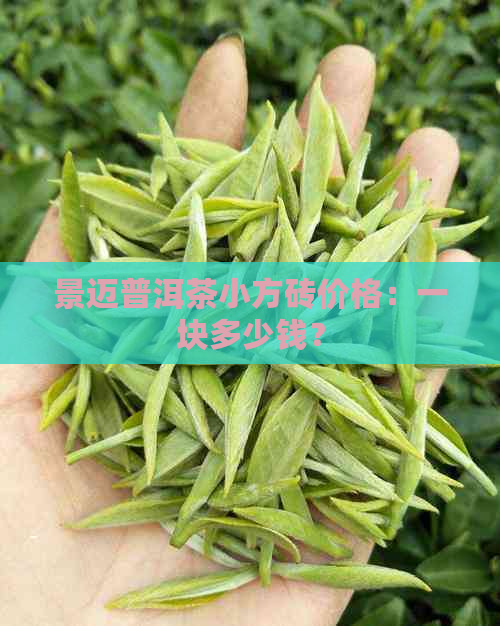 景迈普洱茶小方砖价格：一块多少钱？