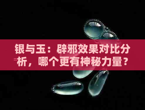 银与玉：辟邪效果对比分析，哪个更有神秘力量？