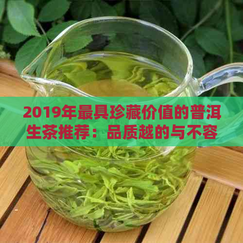 2019年更具珍藏价值的普洱生茶推荐：品质越的与不容错过的十大茶叶