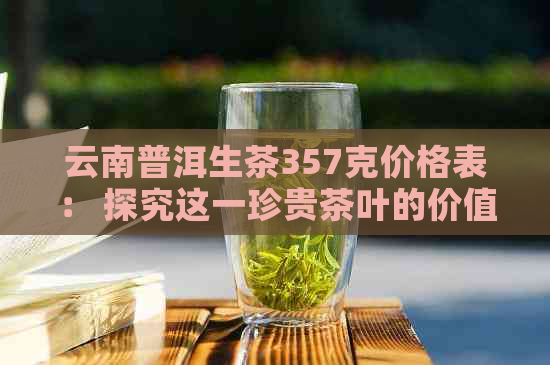 云南普洱生茶357克价格表： 探究这一珍贵茶叶的价值与市场行情