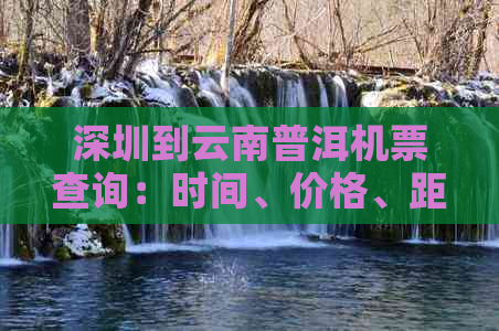 深圳到云南普洱机票查询：时间、价格、距离、航班信息。