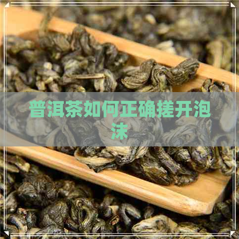 普洱茶如何正确搓开泡沫