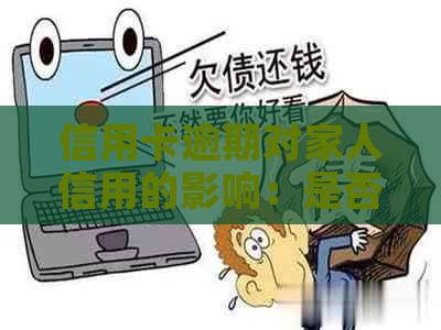 信用卡逾期对家人信用的影响：是否会波及自己购房计划？