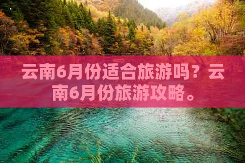 云南6月份适合旅游吗？云南6月份旅游攻略。