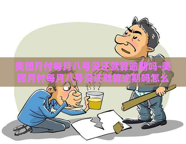 美团月付每月八号没还就算逾期吗-美团月付每月八号没还就算逾期吗怎么办