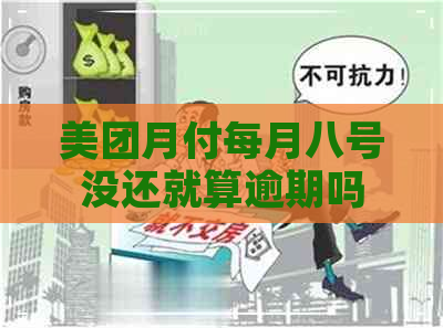 美团月付每月八号没还就算逾期吗