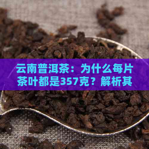 云南普洱茶：为什么每片茶叶都是357克？解析其背后的原因与科学依据