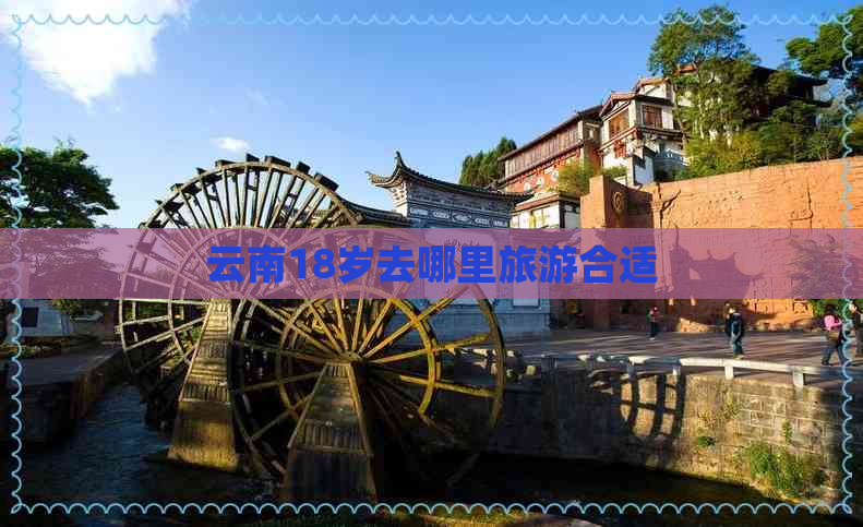 云南18岁去哪里旅游合适