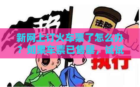 新网上订火车票了怎么办？如果车票已售罄，试试这些建议！