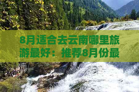 8月适合去云南哪里旅游更好：推荐8月份最适合的云南旅游好去处