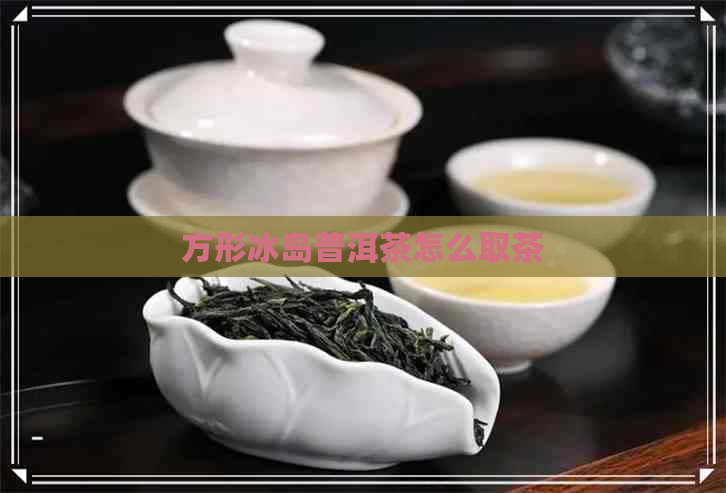 方形冰岛普洱茶怎么取茶