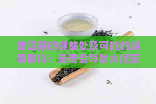 普洱茶的健益处及可能的肠道影响：是否会导致大便变黑？