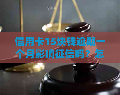 信用卡15块钱逾期一个月影响吗？怎么办？利息多少？