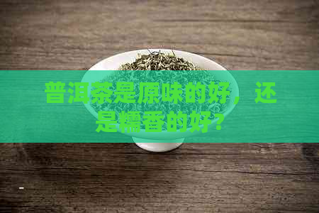 普洱茶是原味的好，还是糯香的好？