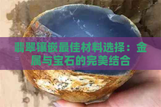 翡翠镶嵌更佳材料选择：金属与宝石的完美结合