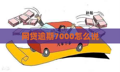 网贷逾期7000怎么说