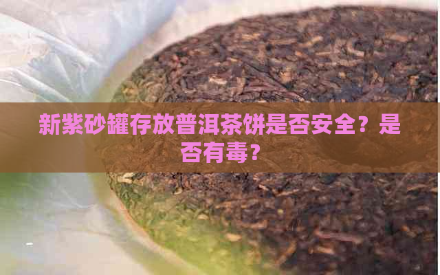 新紫砂罐存放普洱茶饼是否安全？是否有？