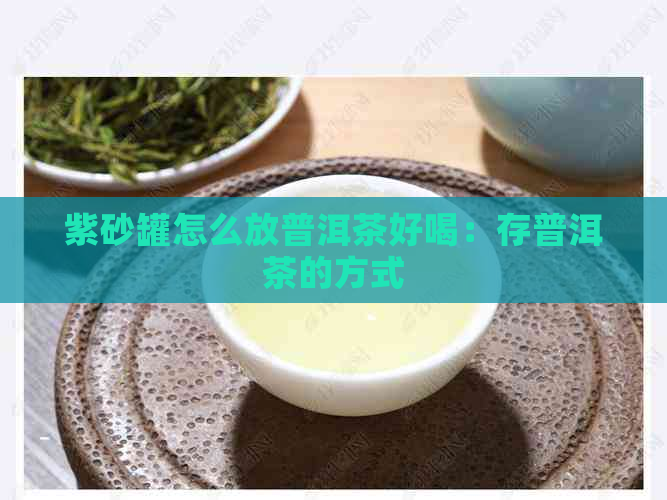 紫砂罐怎么放普洱茶好喝：存普洱茶的方式