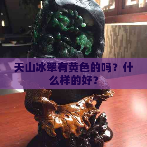 天山冰翠有黄色的吗？什么样的好？