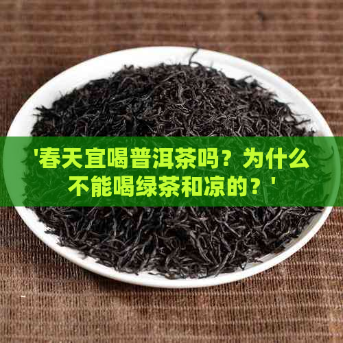 '春天宜喝普洱茶吗？为什么不能喝绿茶和凉的？'