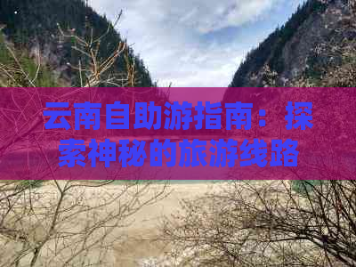 云南自助游指南：探索神秘的旅游线路与景点