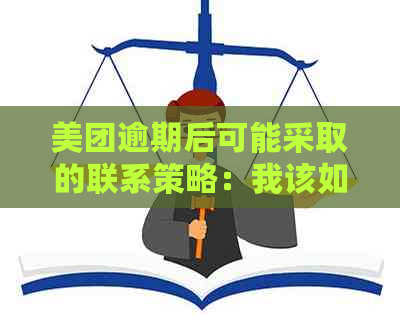 美团逾期后可能采取的联系策略：我该如何应对？包括母、亲和朋友在内