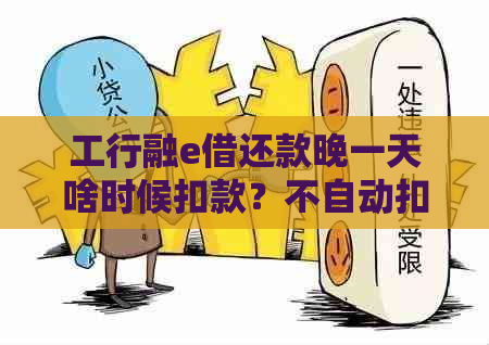 工行融e借还款晚一天啥时候扣款？不自动扣款怎么办？