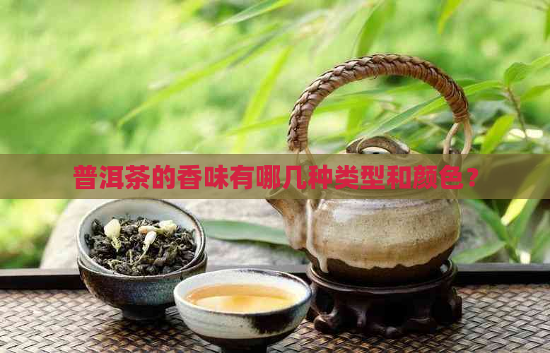 普洱茶的香味有哪几种类型和颜色？