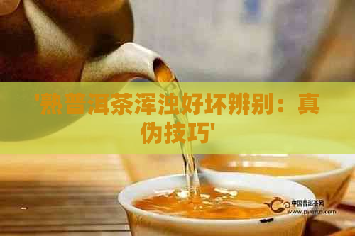 '熟普洱茶浑浊好坏辨别：真伪技巧'