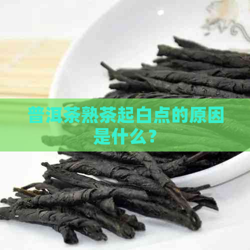 普洱茶熟茶起白点的原因是什么？