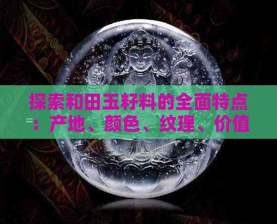 探索和田玉籽料的全面特点：产地、颜色、纹理、价值与选购指南