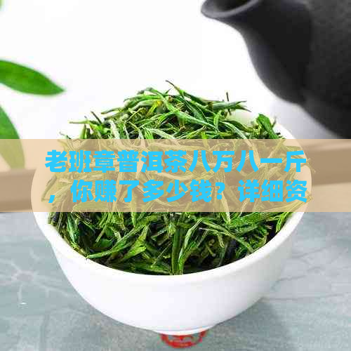 老班章普洱茶八万八一斤，你赚了多少钱？详细资讯解析