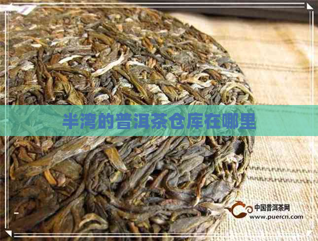 半湾的普洱茶仓库在哪里