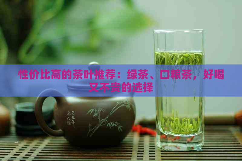 性价比高的茶叶推荐：绿茶、口粮茶，好喝又不贵的选择