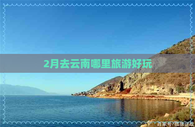 2月去云南哪里旅游好玩