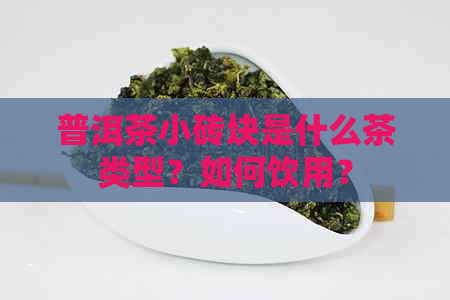 普洱茶小砖块是什么茶类型？如何饮用？